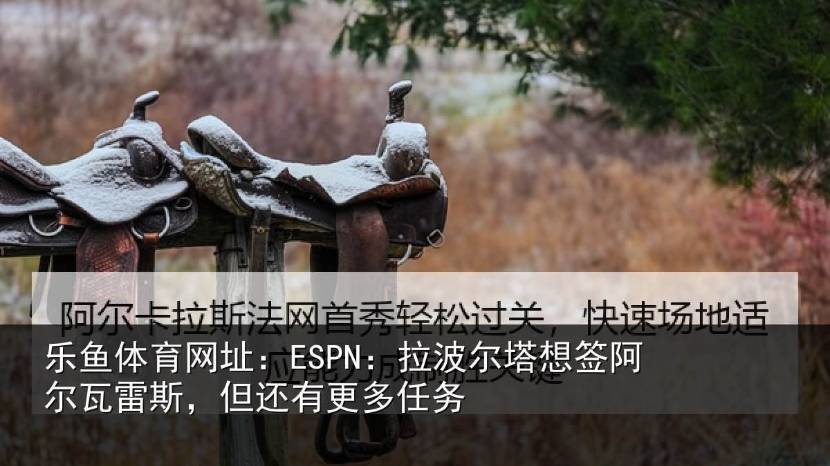 乐鱼体育网址:ESPN:拉波相关情况斯,但还有更多任务