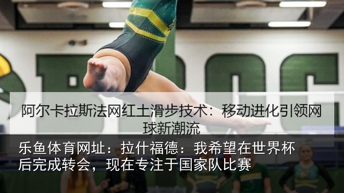 乐鱼体育网址:拉什福德:我希望在世界杯后完成转会,现在专注于国家队比赛