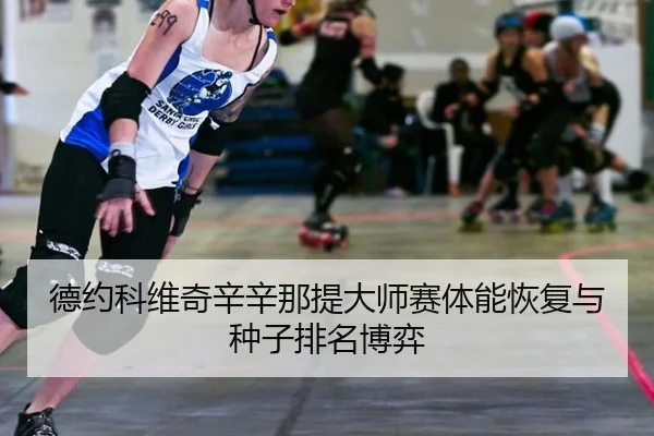 德约科维奇辛辛那提大师赛体能恢复与种子排名博弈