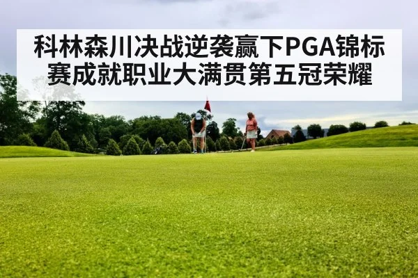 科林森川决战逆袭赢下PGA锦标赛成就职业大满贯第五冠荣耀