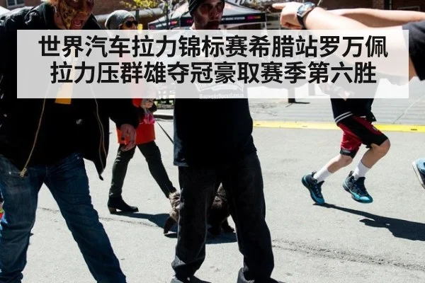 世界汽车拉力锦标赛希腊站罗万佩拉力压群雄夺冠豪取赛季第六胜