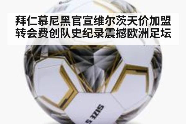 拜仁慕尼黑官宣维尔茨天价加盟转会费创队史纪录震撼欧洲足坛