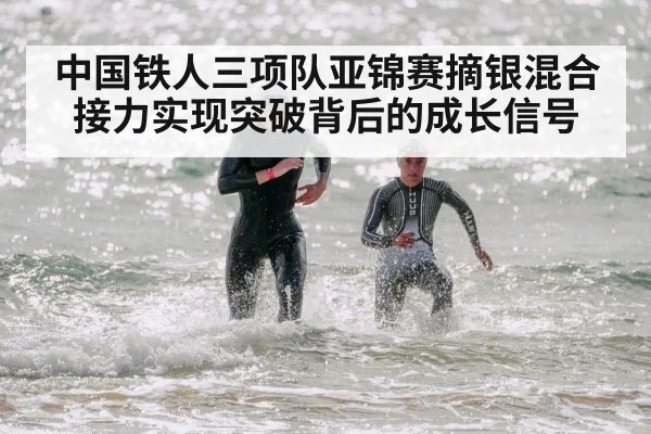 中国铁人三项队亚锦赛摘银混合接力实现突破背后的成长信号